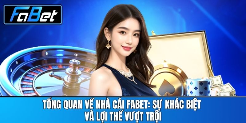 Tổng Quan Về Nhà Cái FABET: Sự Khác Biệt Và Lợi Thế Vượt Trội