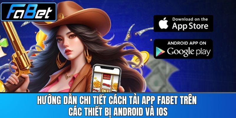 Hướng dẫn chi tiết cách tải app FABET trên các thiết bị Android và iOS