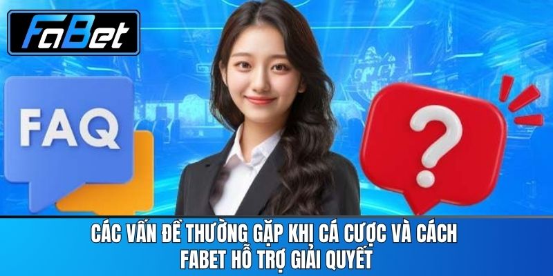 Các Vấn Đề Thường Gặp Khi Cá Cược và Cách FABET Hỗ Trợ Giải Quyết