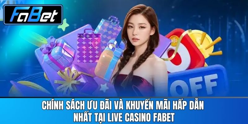 Chính sách ưu đãi và khuyến mãi hấp dẫn nhất tại Live casino FABET