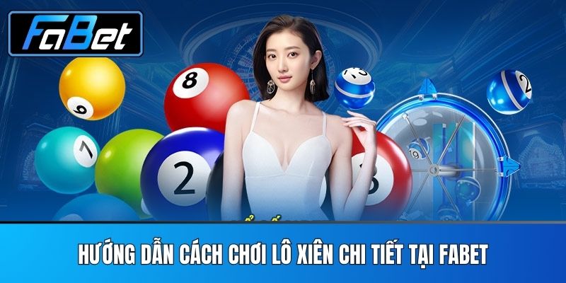 Hướng Dẫn Cách Chơi Lô Xiên Chi Tiết Tại FABET