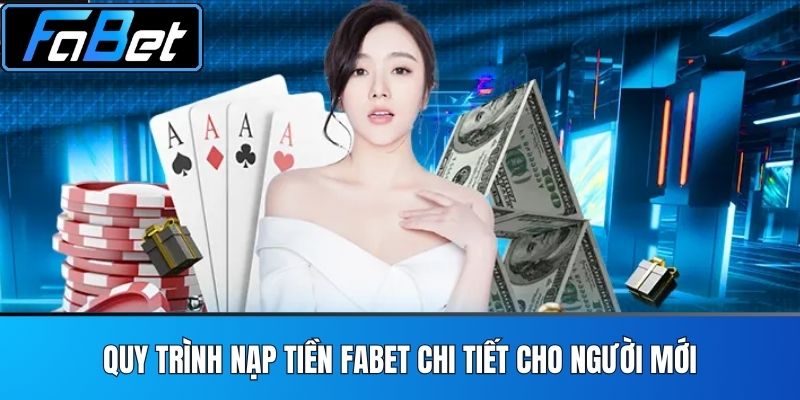 Quy Trình Nạp Tiền FABET Chi Tiết Cho Người Mới