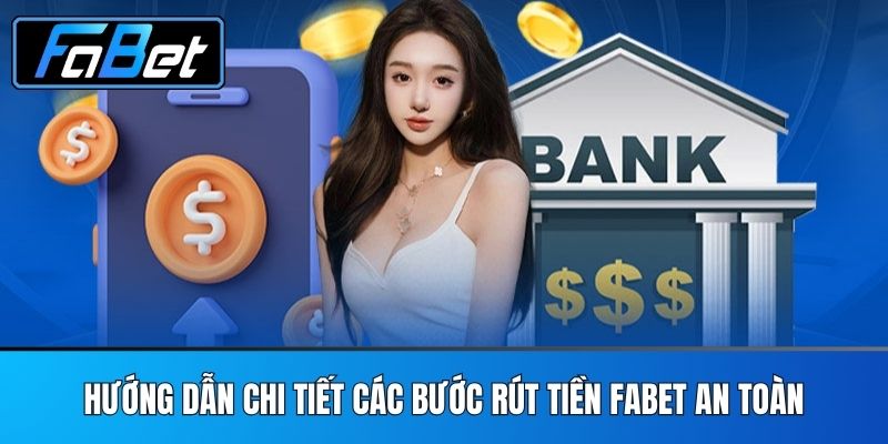Hướng Dẫn Chi Tiết Các Bước Rút Tiền FABET An Toàn