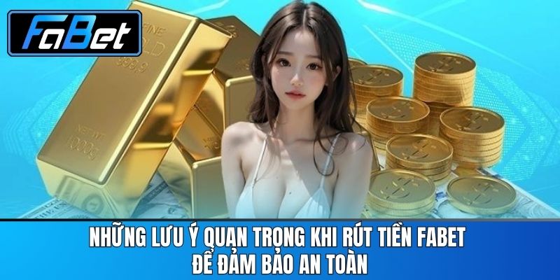 Những Lưu Ý Quan Trọng Khi Rút Tiền FABET Để Đảm Bảo An Toàn