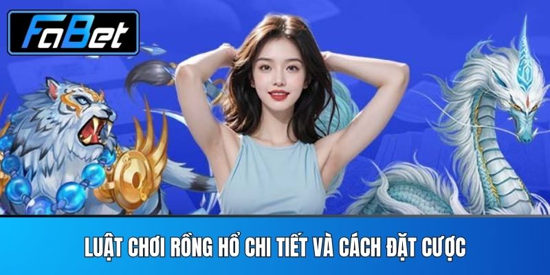 Luật chơi Rồng Hổ chi tiết và cách đặt cược