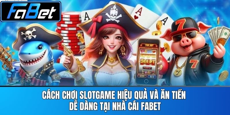 Cách Chơi Slotgame Hiệu Quả Và Ăn Tiền Dễ Dàng Tại Nhà Cái FABET