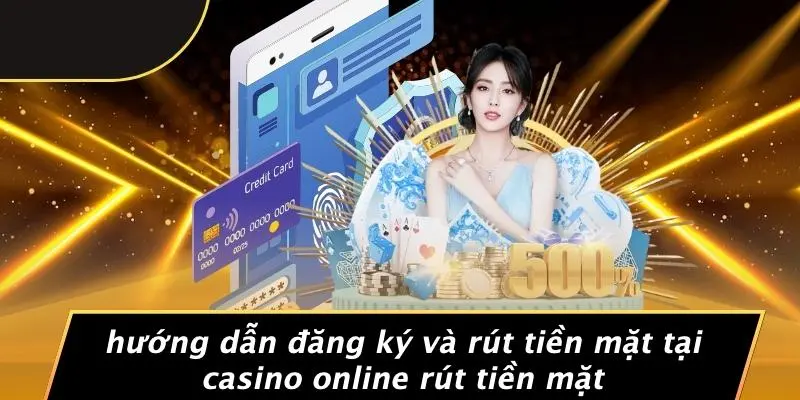 Hướng Dẫn Đăng Ký Và Rút Tiền Mặt Tại Casino Online Rút Tiền Mặt