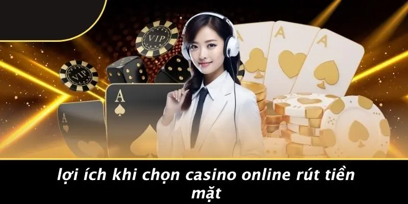 Lợi Ích Khi Chọn Casino Online Rút Tiền Mặt