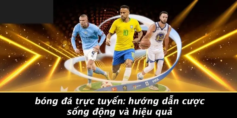 BÓNG ĐÁ TRỰC TUYẾN: HƯỚNG DẪN CƯỢC SỐNG ĐỘNG VÀ HIỆU QUẢ