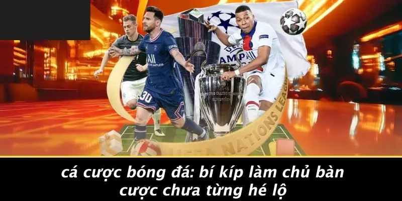 CÁ CƯỢC BÓNG ĐÁ: BÍ KÍP LÀM CHỦ BÀN CƯỢC CHƯA TỪNG HÉ LỘ