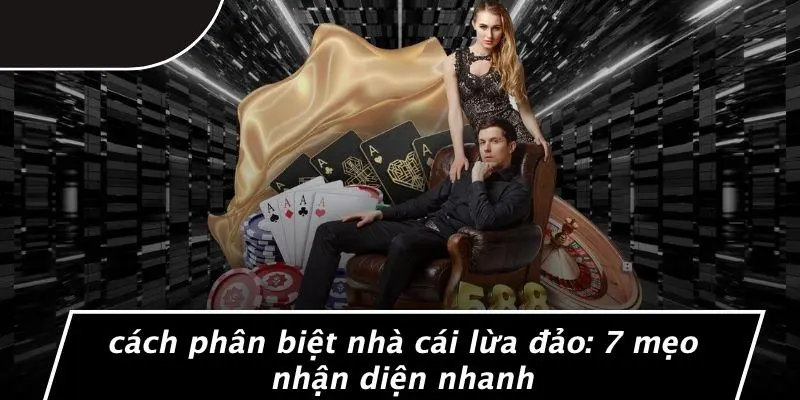CÁCH PHÂN BIỆT NHÀ CÁI LỪA ĐẢO: 7 MẸO NHẬN DIỆN NHANH
