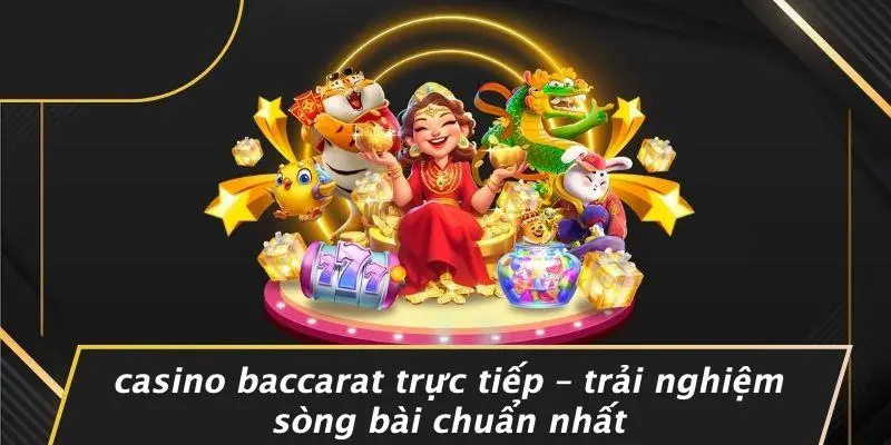 CASINO BACCARAT TRỰC TIẾP – TRẢI NGHIỆM SÒNG BÀI CHUẨN NHẤT