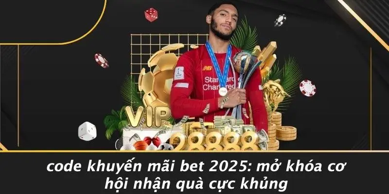 CODE KHUYẾN MÃI BET 2025: MỞ KHÓA CƠ HỘI NHẬN QUÀ CỰC KHỦNG