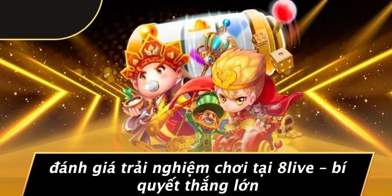 ĐÁNH GIÁ TRẢI NGHIỆM CHƠI TẠI 8LIVE – BÍ QUYẾT THẮNG LỚN