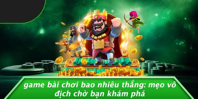 GAME BÀI CHƠI BAO NHIÊU THẮNG: MẸO VÔ ĐỊCH CHỜ BẠN KHÁM PHÁ