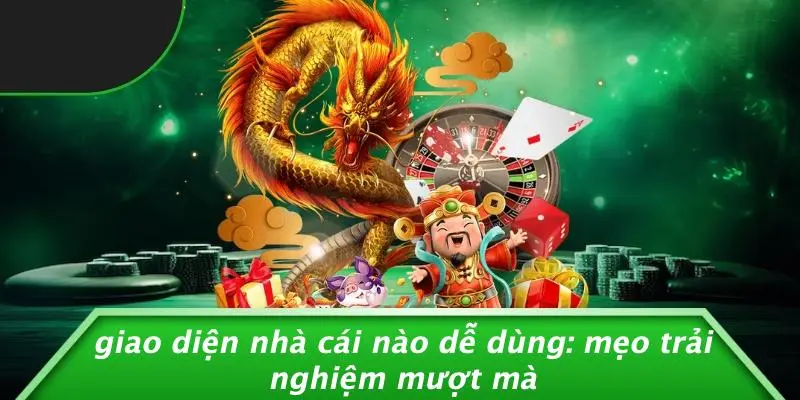 GIAO DIỆN NHÀ CÁI NÀO DỄ DÙNG: MẸO TRẢI NGHIỆM MƯỢT MÀ