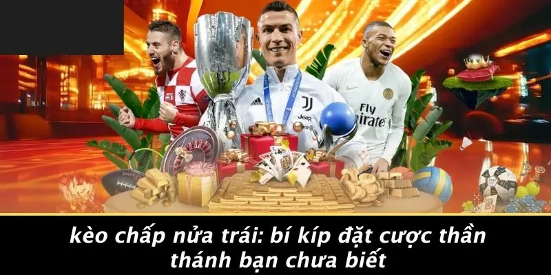 KÈO CHẤP NỬA TRÁI: BÍ KÍP ĐẶT CƯỢC THẦN THÁNH BẠN CHƯA BIẾT