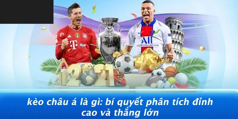KÈO CHÂU Á LÀ GÌ: BÍ QUYẾT PHÂN TÍCH ĐỈNH CAO VÀ THẮNG LỚN