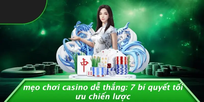 MẸO CHƠI CASINO DỄ THẮNG: 7 BÍ QUYẾT TỐI ƯU CHIẾN LƯỢC