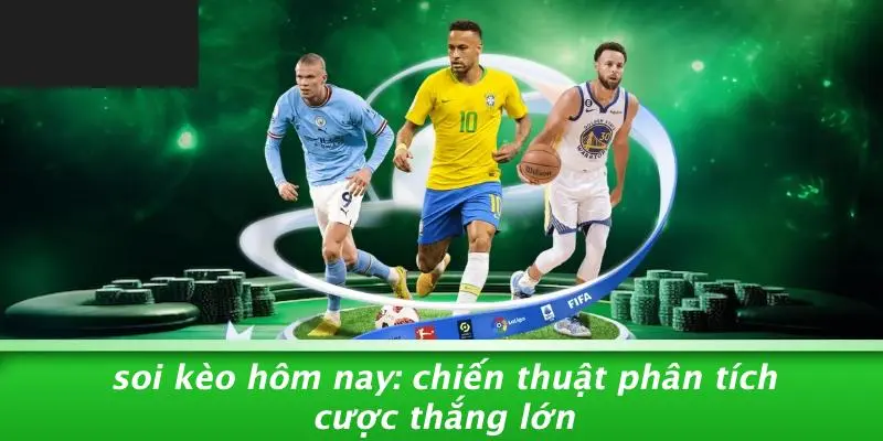 SOI KÈO HÔM NAY: CHIẾN THUẬT PHÂN TÍCH CƯỢC THẮNG LỚN