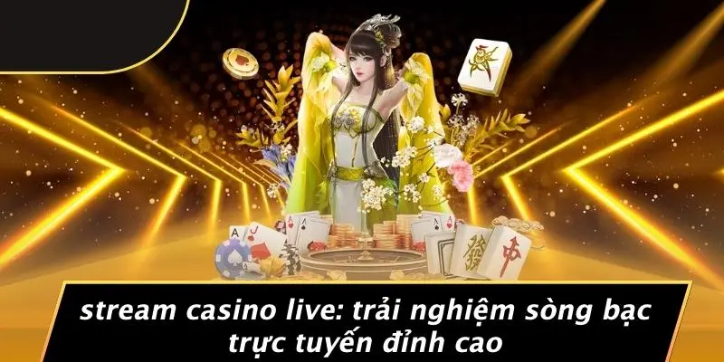 STREAM CASINO LIVE: TRẢI NGHIỆM SÒNG BẠC TRỰC TUYẾN ĐỈNH CAO