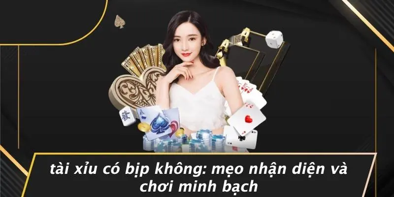 TÀI XỈU CÓ BỊP KHÔNG: MẸO NHẬN DIỆN VÀ CHƠI MINH BẠCH