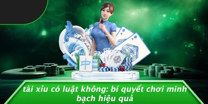 TÀI XỈU CÓ LUẬT KHÔNG: BÍ QUYẾT CHƠI MINH BẠCH HIỆU QUẢ