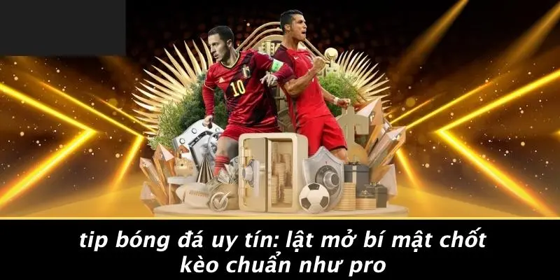 TIP BÓNG ĐÁ UY TÍN: LẬT MỞ BÍ MẬT CHỐT KÈO CHUẨN NHƯ PRO