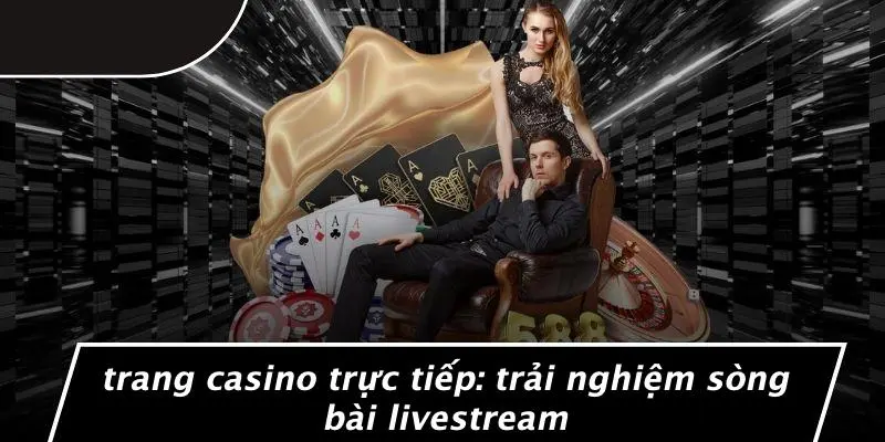 TRANG CASINO TRỰC TIẾP: TRẢI NGHIỆM SÒNG BÀI LIVESTREAM