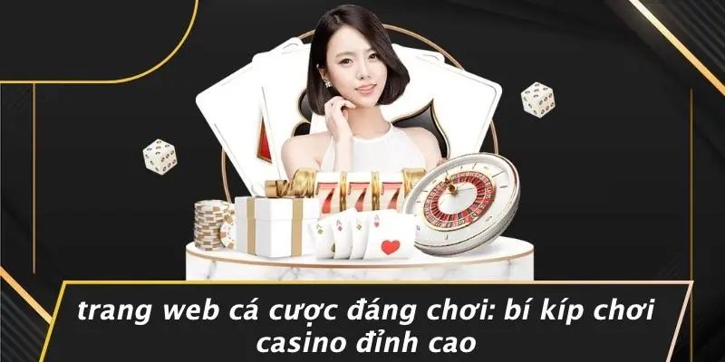 TRANG WEB CÁ CƯỢC ĐÁNG CHƠI: BÍ KÍP CHƠI CASINO ĐỈNH CAO